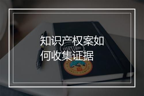 知识产权案如何收集证据