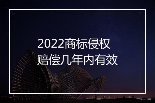 2022商标侵权赔偿几年内有效