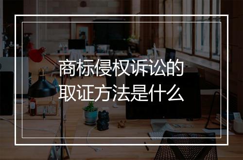 商标侵权诉讼的取证方法是什么