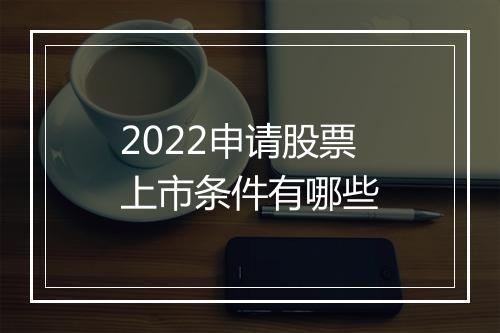 2022申请股票上市条件有哪些