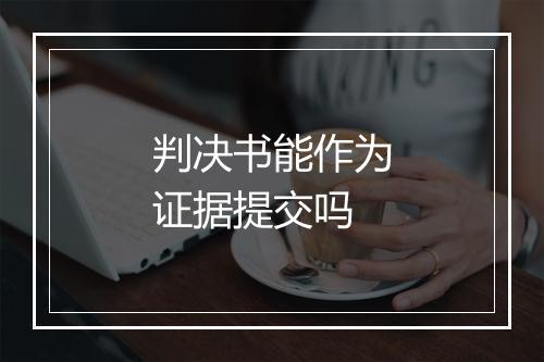 判决书能作为证据提交吗