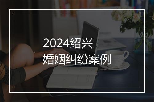 2024绍兴婚姻纠纷案例