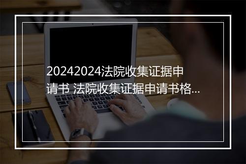 20242024法院收集证据申请书 法院收集证据申请书格式