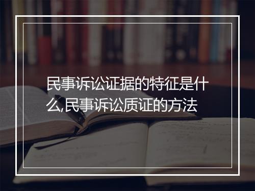 民事诉讼证据的特征是什么,民事诉讼质证的方法