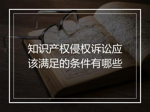 知识产权侵权诉讼应该满足的条件有哪些