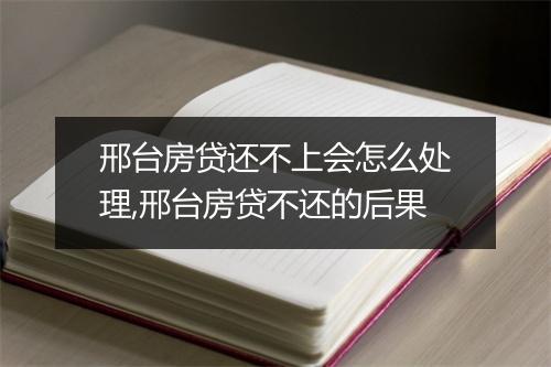 邢台房贷还不上会怎么处理,邢台房贷不还的后果