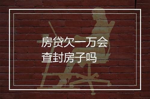 房贷欠一万会查封房子吗
