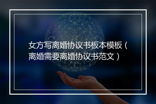 女方写离婚协议书板本模板（离婚需要离婚协议书范文）