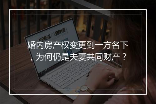 婚内房产权变更到一方名下，为何仍是夫妻共同财产？