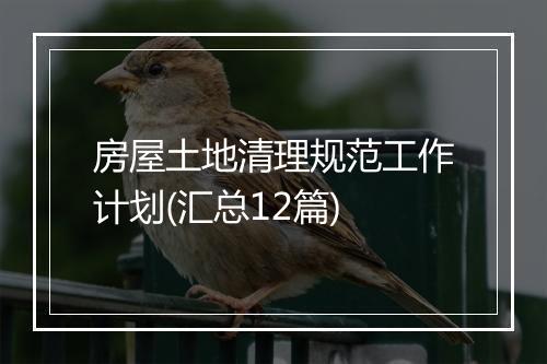 房屋土地清理规范工作计划(汇总12篇)
