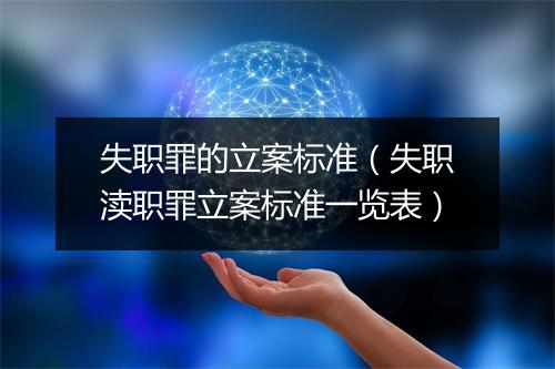 失职罪的立案标准（失职渎职罪立案标准一览表）