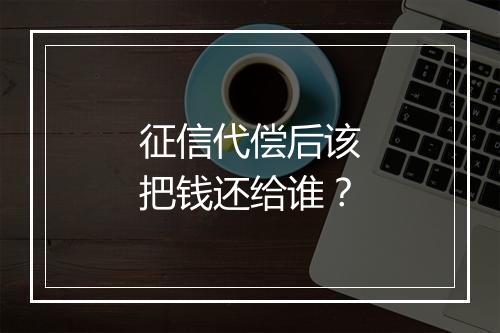 征信代偿后该把钱还给谁？