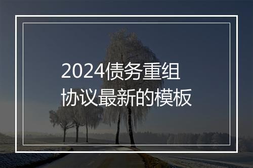 2024债务重组协议最新的模板