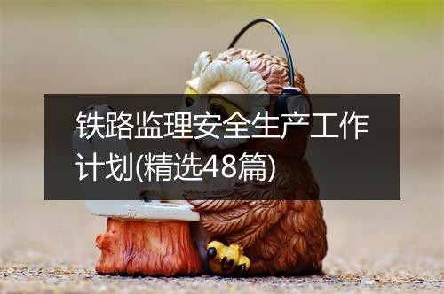 铁路监理安全生产工作计划(精选48篇)