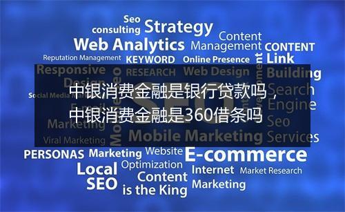 中银消费金融是银行贷款吗，中银消费金融是360借条吗