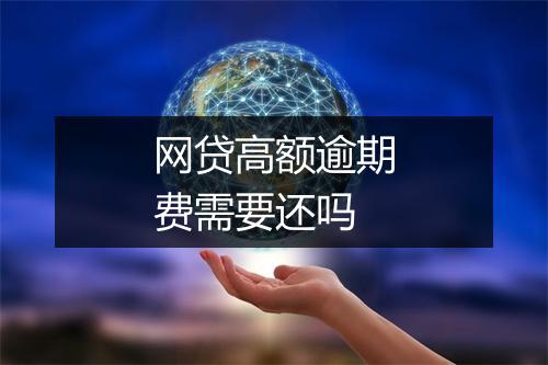 网贷高额逾期费需要还吗