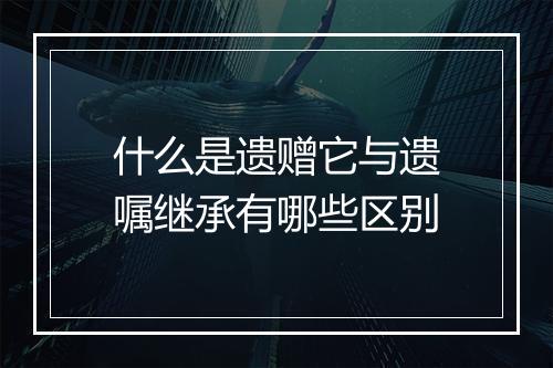 什么是遗赠它与遗嘱继承有哪些区别