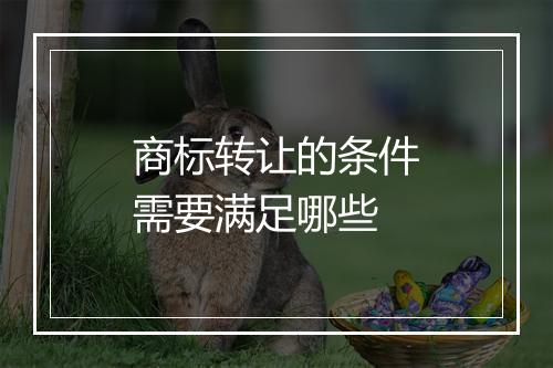 商标转让的条件需要满足哪些