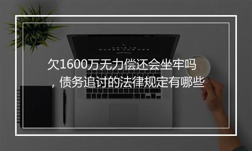 欠1600万无力偿还会坐牢吗，债务追讨的法律规定有哪些