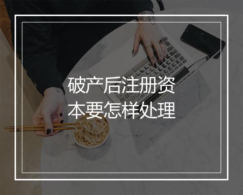 破产后注册资本要怎样处理