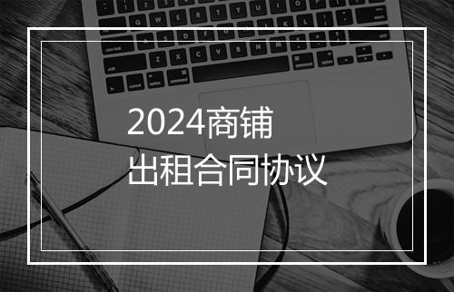 2024商铺出租合同协议