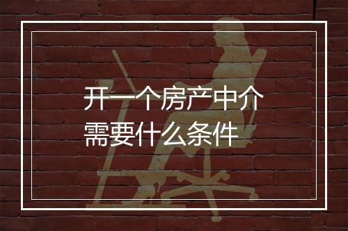 开一个房产中介需要什么条件