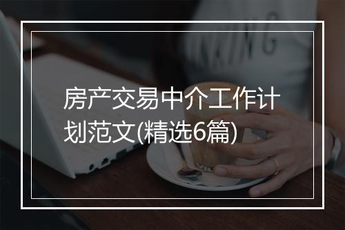 房产交易中介工作计划范文(精选6篇)