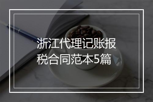 浙江代理记账报税合同范本5篇