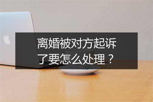 离婚被对方起诉了要怎么处理？
