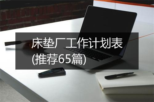 床垫厂工作计划表(推荐65篇)