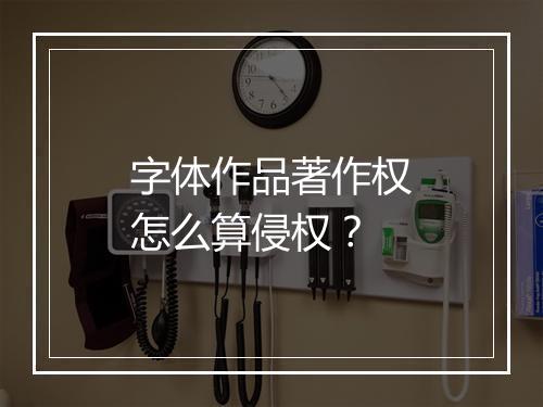 字体作品著作权怎么算侵权？
