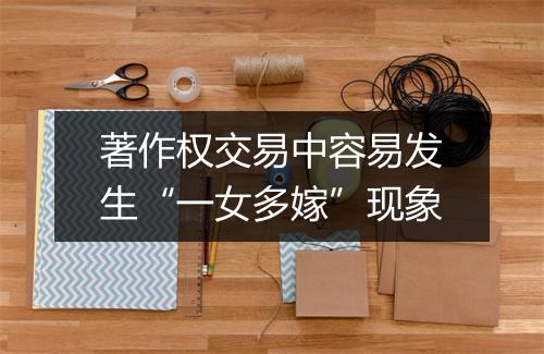 著作权交易中容易发生“一女多嫁”现象