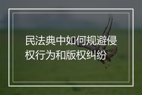 民法典中如何规避侵权行为和版权纠纷