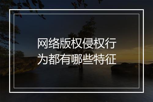 网络版权侵权行为都有哪些特征