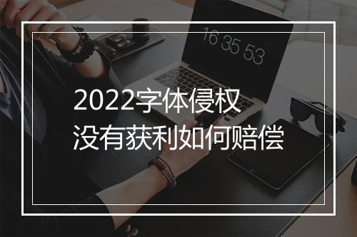 2022字体侵权没有获利如何赔偿
