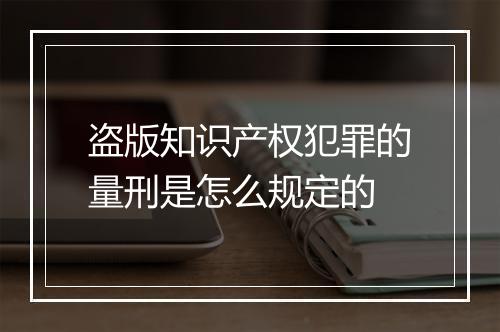 盗版知识产权犯罪的量刑是怎么规定的