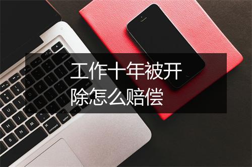 工作十年被开除怎么赔偿