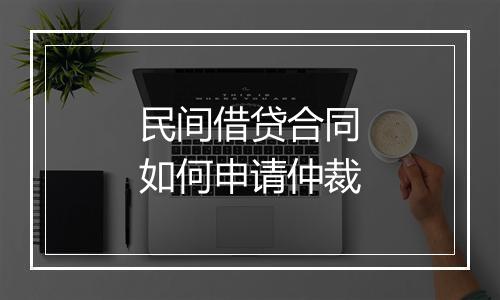 民间借贷合同如何申请仲裁
