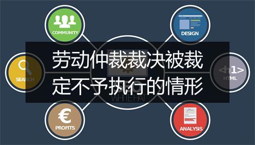 劳动仲裁裁决被裁定不予执行的情形