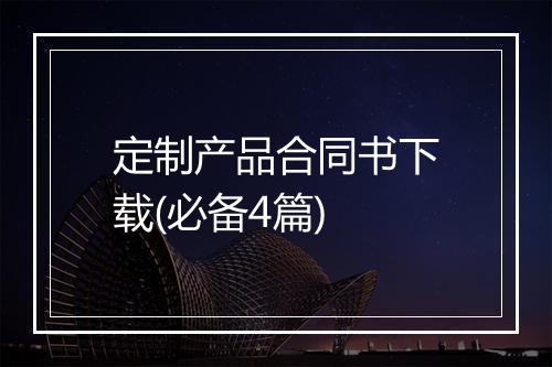 定制产品合同书下载(必备4篇)