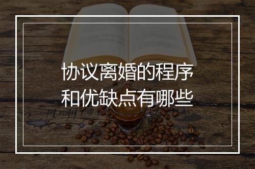 协议离婚的程序和优缺点有哪些