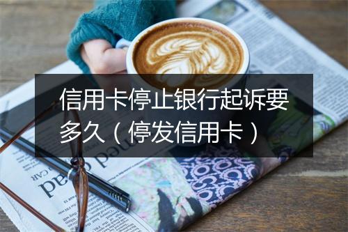 信用卡停止银行起诉要多久（停发信用卡）