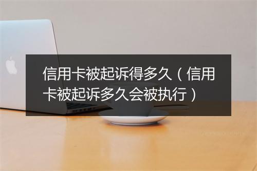 信用卡被起诉得多久（信用卡被起诉多久会被执行）