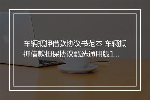车辆抵押借款协议书范本 车辆抵押借款担保协议甄选通用版11篇