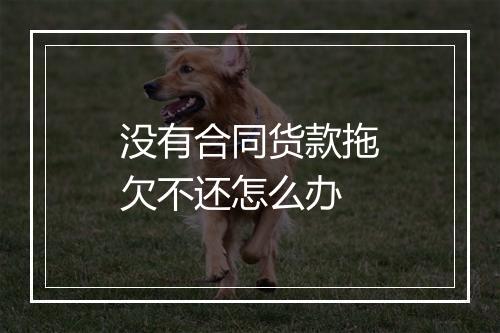 没有合同货款拖欠不还怎么办