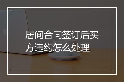居间合同签订后买方违约怎么处理