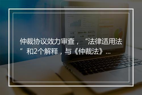 仲裁协议效力审查，“法律适用法”和2个解释，与《仲裁法》司法解释第16条规定不一致，该如何理解？