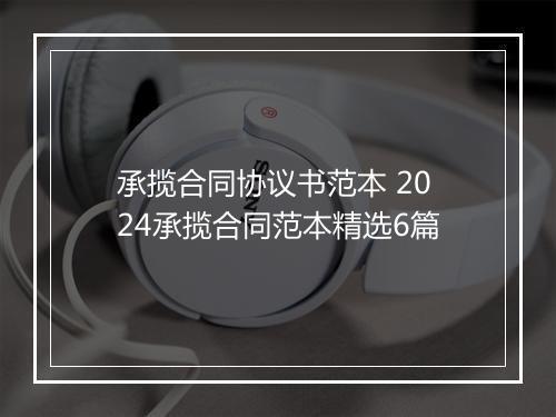 承揽合同协议书范本 2024承揽合同范本精选6篇