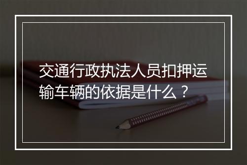 交通行政执法人员扣押运输车辆的依据是什么？