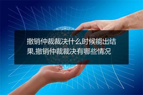 撤销仲裁裁决什么时候能出结果,撤销仲裁裁决有哪些情况